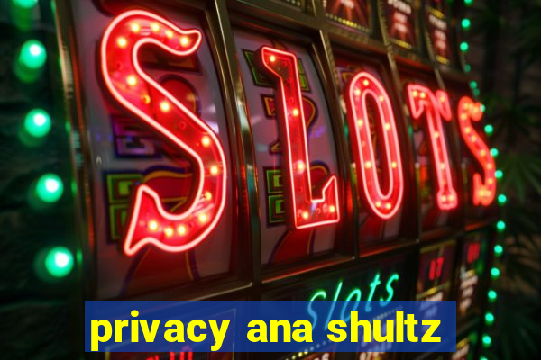 privacy ana shultz